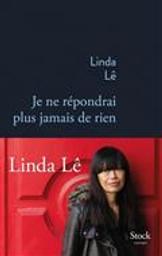 Je ne répondrai plus jamais de rien : roman / Linda Lê | Lê, Linda (1963-2022). Auteur