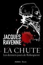 La chute : les derniers jours de Robespierre / Jacques Ravenne | Ravenne, Jacques. Auteur