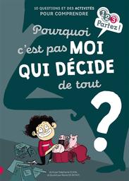 Pourquoi c'est pas moi qui décide de tout ? : 10 questions et des activités pour comprendre / écrit par Stéphanie Duval | Duval, Stéphanie (1968-....). Auteur