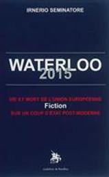 Waterloo 2015 : vie et mort de l'Union européenne : fiction sur un coup d'état post-moderne / Irnerio Seminatore | Seminatore, Irnerio S.. Auteur