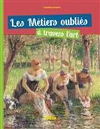 Les métiers oubliés à travers l'art / Caroline Larroche | Larroche, Caroline (1961-....). Auteur